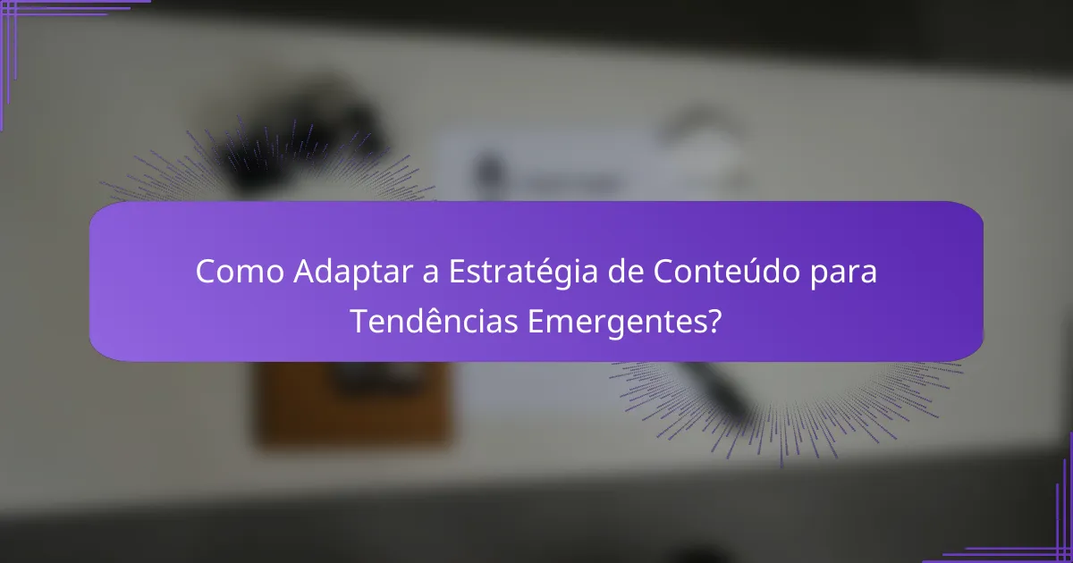 Como Adaptar a Estratégia de Conteúdo para Tendências Emergentes?