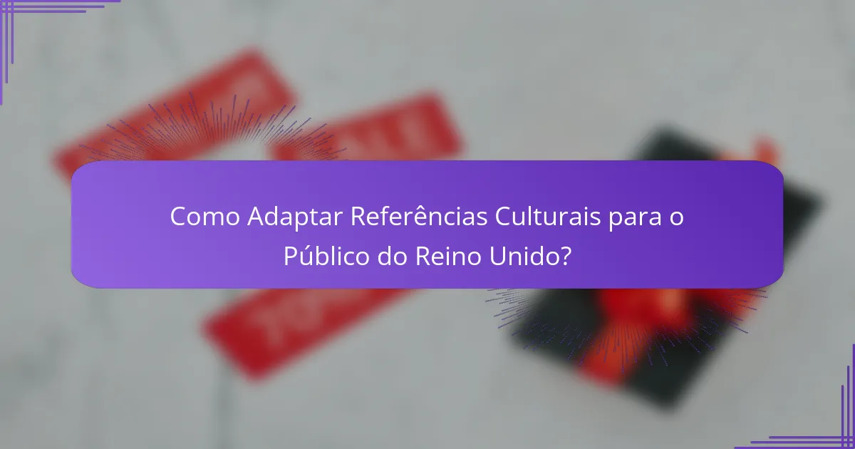 Como Adaptar Referências Culturais para o Público do Reino Unido?