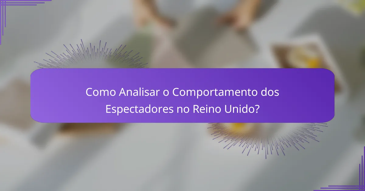 Como Analisar o Comportamento dos Espectadores no Reino Unido?