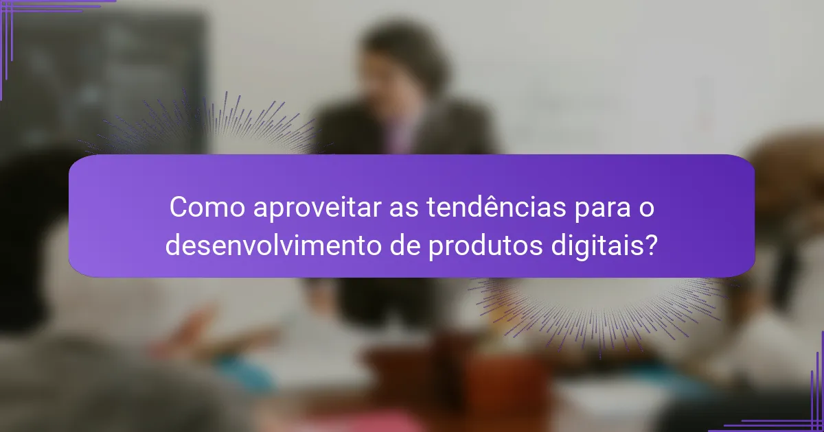 Como aproveitar as tendências para o desenvolvimento de produtos digitais?