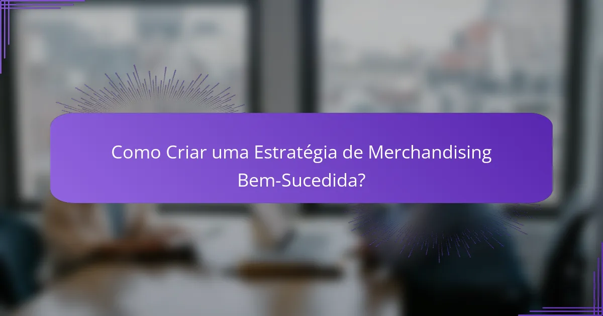 Como Criar uma Estratégia de Merchandising Bem-Sucedida?