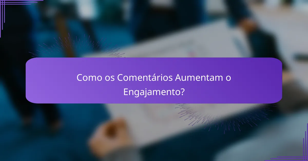 Como os Comentários Aumentam o Engajamento?