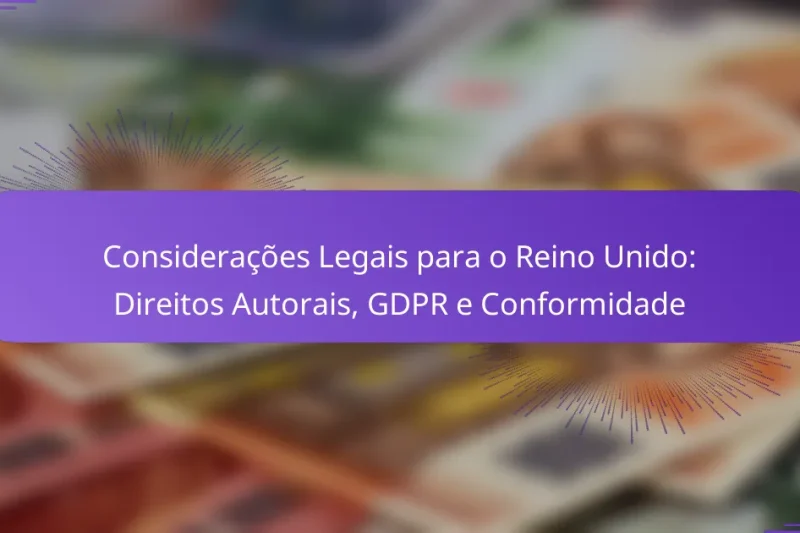 Considerações Legais para o Reino Unido: Direitos Autorais, GDPR e Conformidade