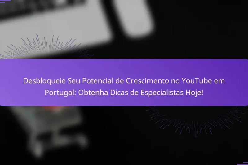 Desbloqueie Seu Potencial de Crescimento no YouTube em Portugal: Obtenha Dicas de Especialistas Hoje!