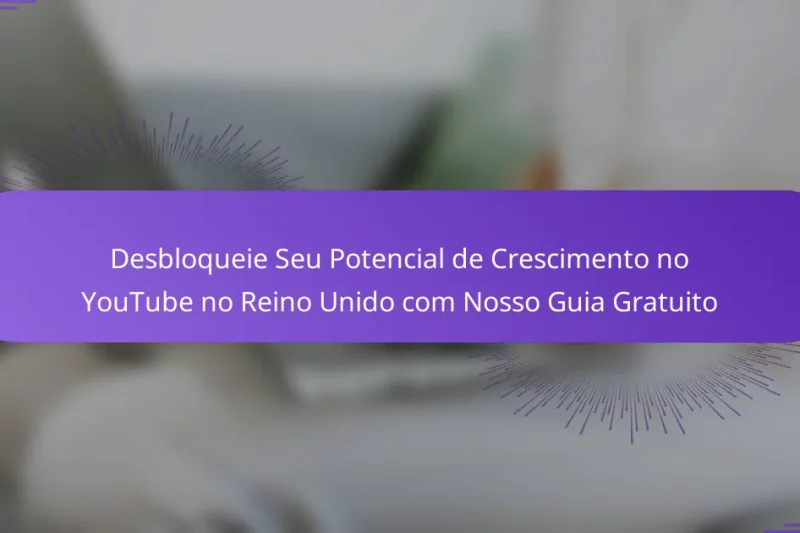 Desbloqueie Seu Potencial de Crescimento no YouTube no Reino Unido com Nosso Guia Gratuito