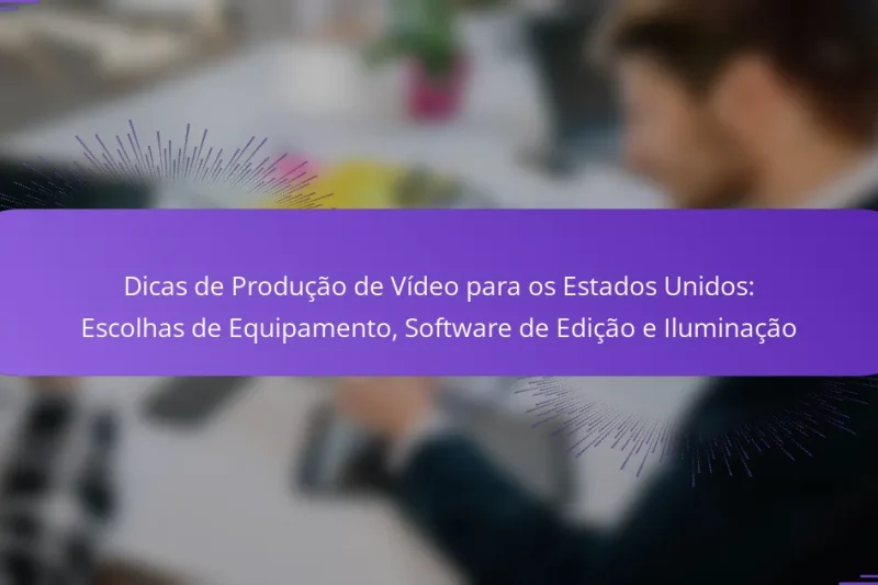 Dicas de Produção de Vídeo para os Estados Unidos: Escolhas de Equipamento, Software de Edição e Iluminação