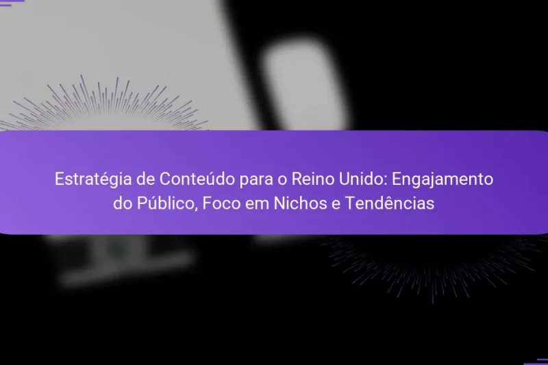 Estratégia de Conteúdo para o Reino Unido: Engajamento do Público, Foco em Nichos e Tendências