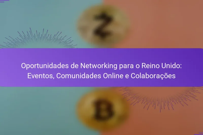 Oportunidades de Networking para o Reino Unido: Eventos, Comunidades Online e Colaborações