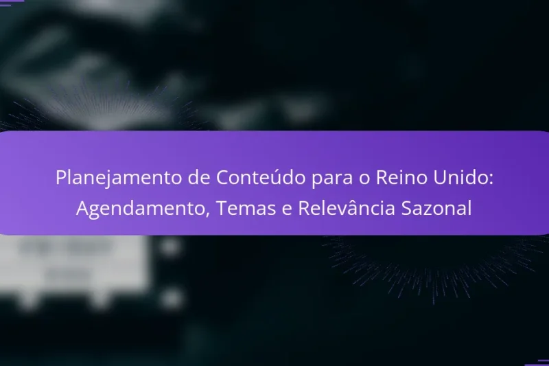 Planejamento de Conteúdo para o Reino Unido: Agendamento, Temas e Relevância Sazonal