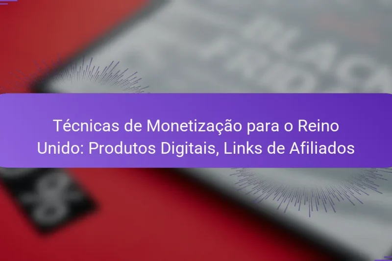 Técnicas de Monetização para o Reino Unido: Produtos Digitais, Links de Afiliados