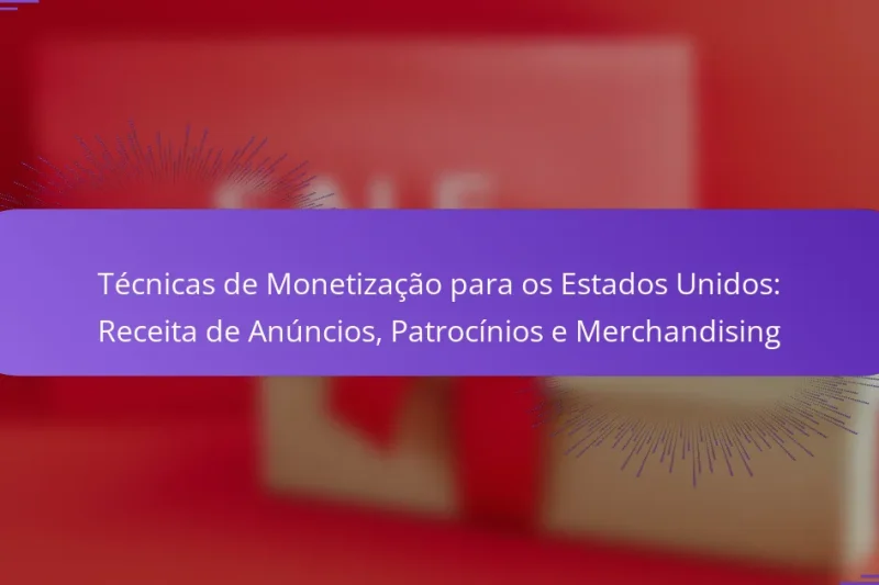 Técnicas de Monetização para os Estados Unidos: Receita de Anúncios, Patrocínios e Merchandising
