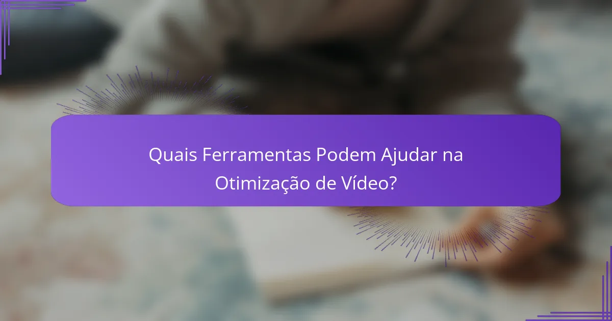 Quais Ferramentas Podem Ajudar na Otimização de Vídeo?
