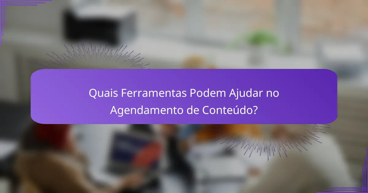 Quais Ferramentas Podem Ajudar no Agendamento de Conteúdo?