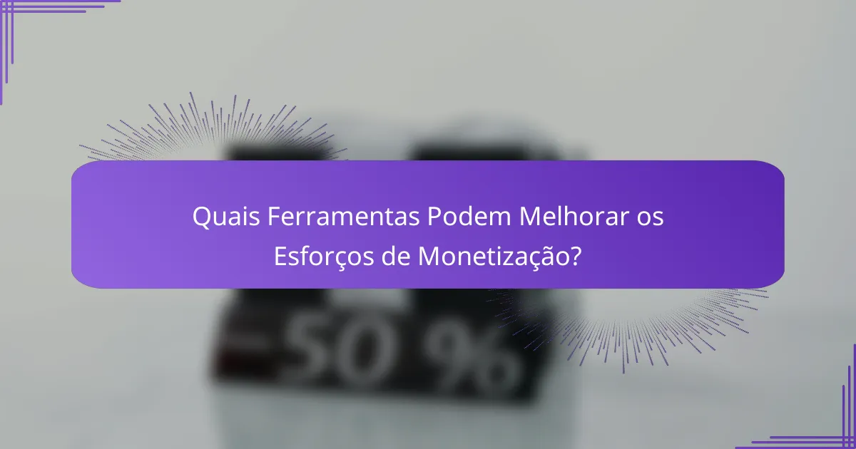 Quais Ferramentas Podem Melhorar os Esforços de Monetização?