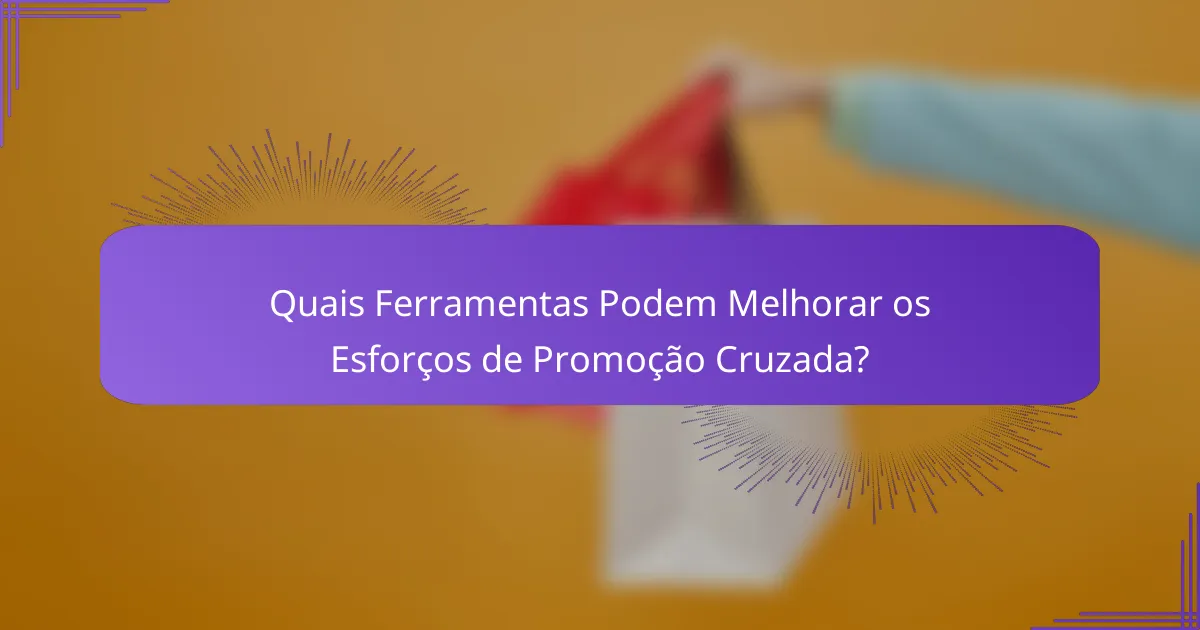 Quais Ferramentas Podem Melhorar os Esforços de Promoção Cruzada?