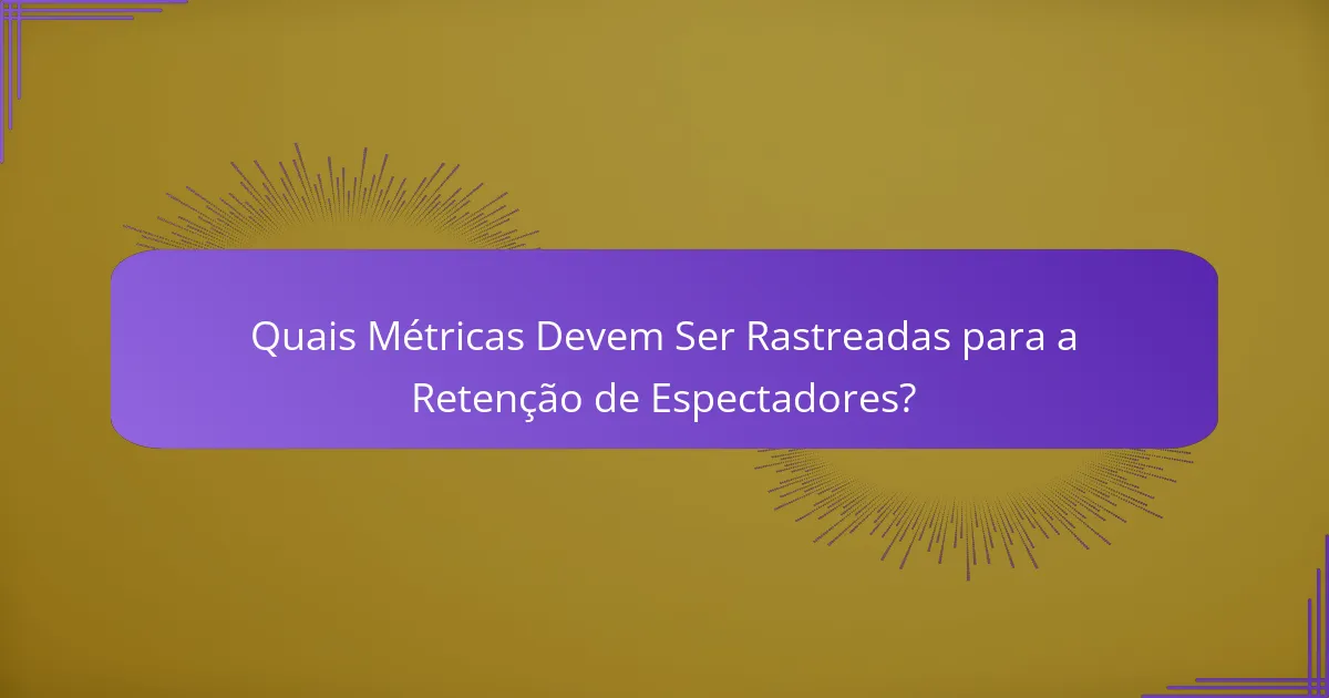 Quais Métricas Devem Ser Rastreadas para a Retenção de Espectadores?