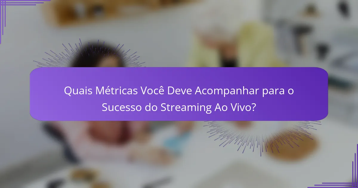 Quais Métricas Você Deve Acompanhar para o Sucesso do Streaming Ao Vivo?