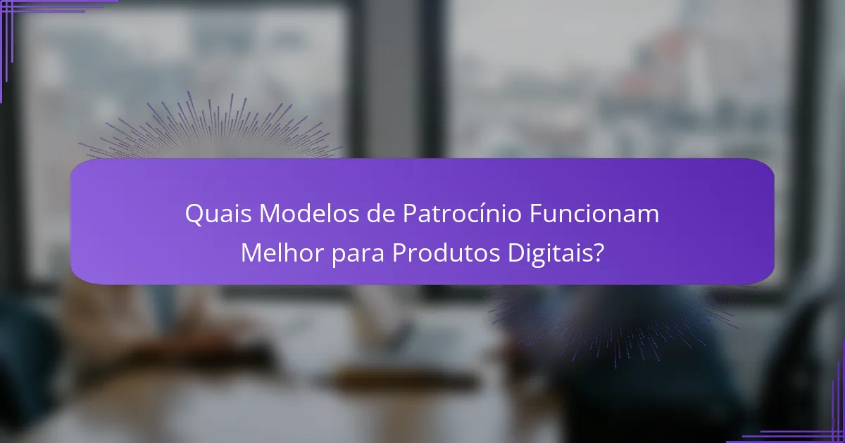 Quais Modelos de Patrocínio Funcionam Melhor para Produtos Digitais?