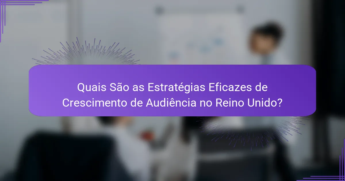 Quais São as Estratégias Eficazes de Crescimento de Audiência no Reino Unido?