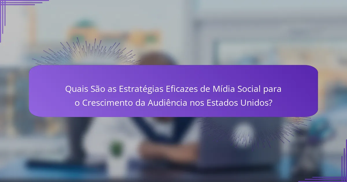 Quais São as Estratégias Eficazes de Mídia Social para o Crescimento da Audiência nos Estados Unidos?