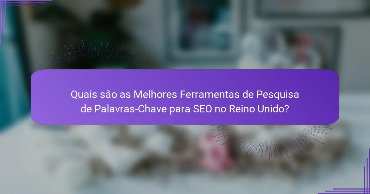 Quais são as Melhores Ferramentas de Pesquisa de Palavras-Chave para SEO no Reino Unido?