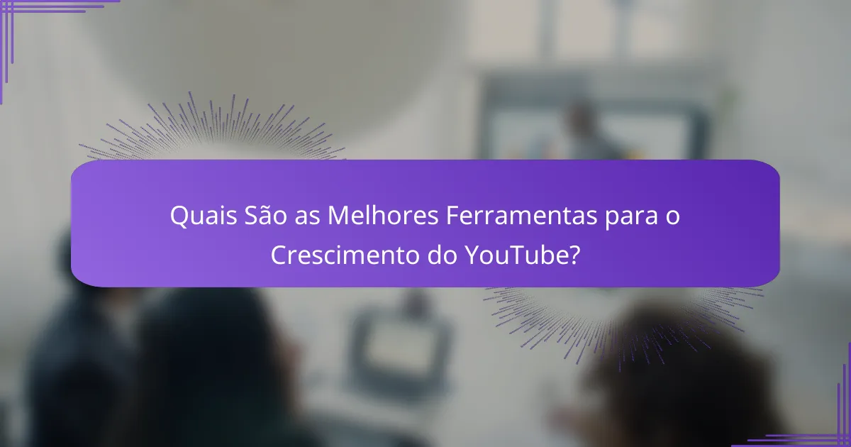 Quais São as Melhores Ferramentas para o Crescimento do YouTube?