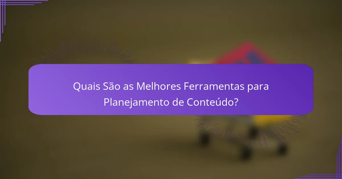 Quais São as Melhores Ferramentas para Planejamento de Conteúdo?