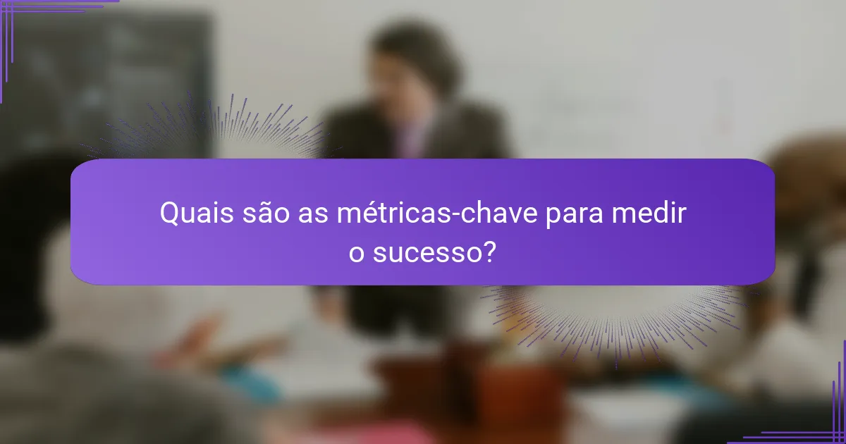 Quais são as métricas-chave para medir o sucesso?