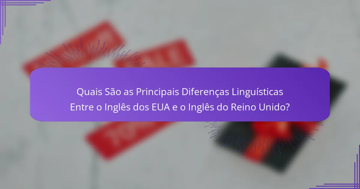 Quais São as Principais Diferenças Linguísticas Entre o Inglês dos EUA e o Inglês do Reino Unido?