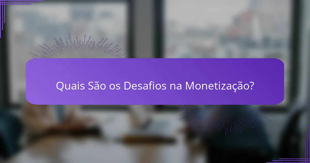 Quais São os Desafios na Monetização?