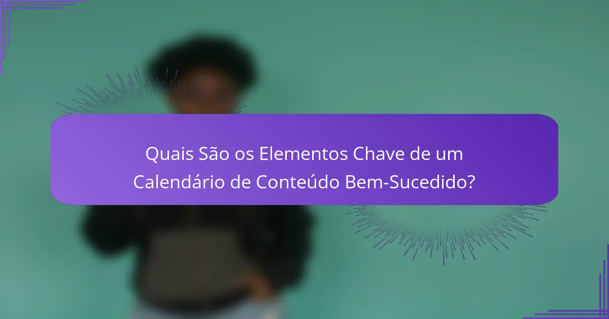 Quais São os Elementos Chave de um Calendário de Conteúdo Bem-Sucedido?