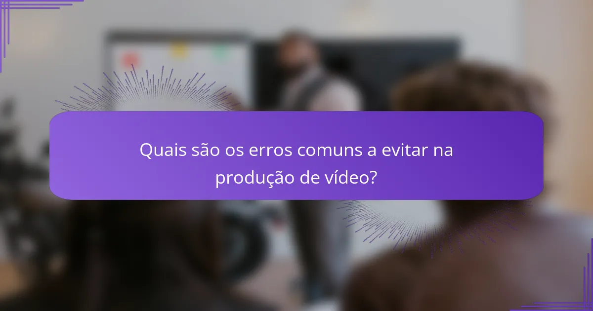 Quais são os erros comuns a evitar na produção de vídeo?