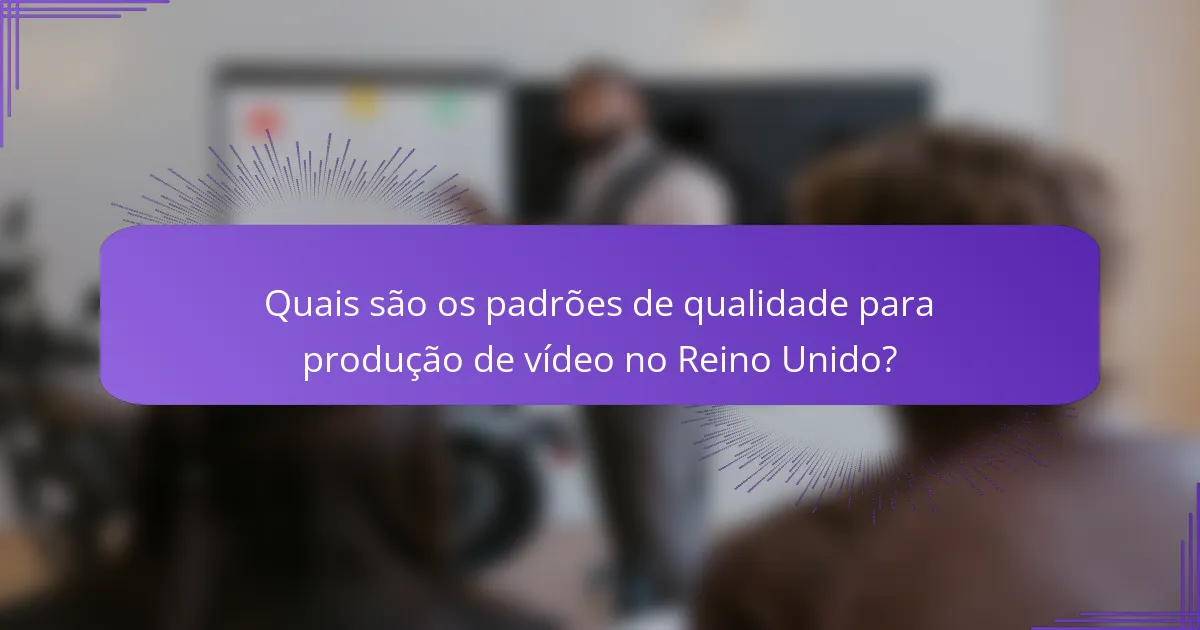 Quais são os padrões de qualidade para produção de vídeo no Reino Unido?