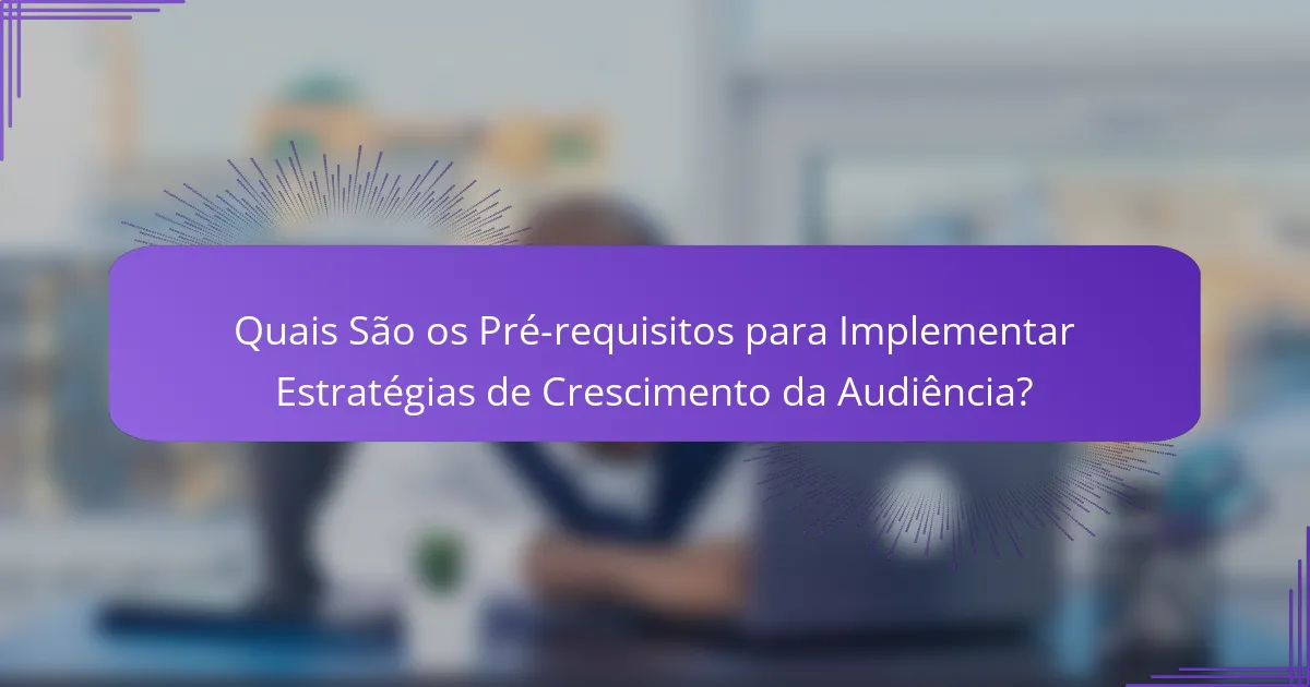 Quais São os Pré-requisitos para Implementar Estratégias de Crescimento da Audiência?