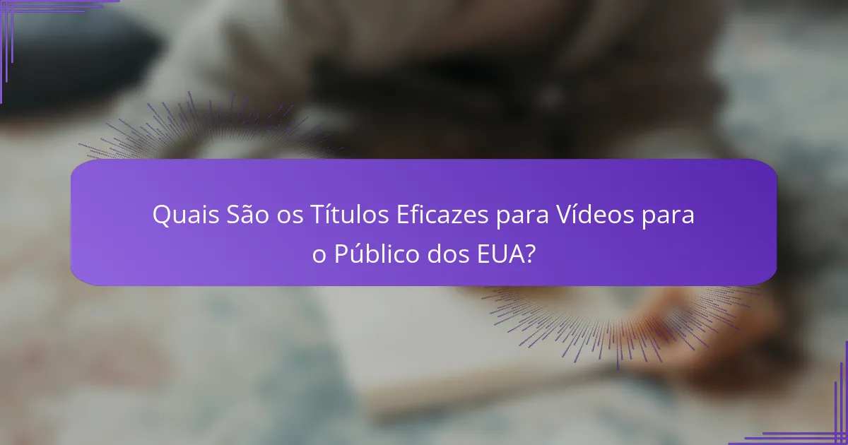 Quais São os Títulos Eficazes para Vídeos para o Público dos EUA?