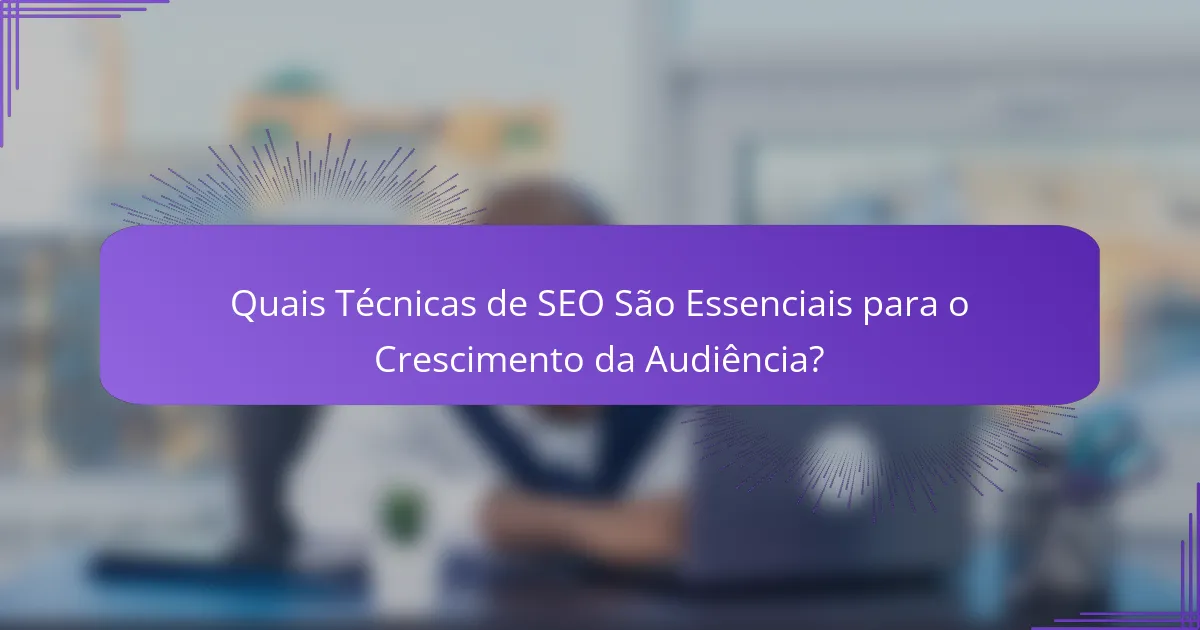 Quais Técnicas de SEO São Essenciais para o Crescimento da Audiência?