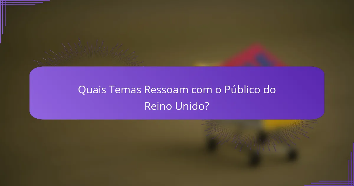 Quais Temas Ressoam com o Público do Reino Unido?