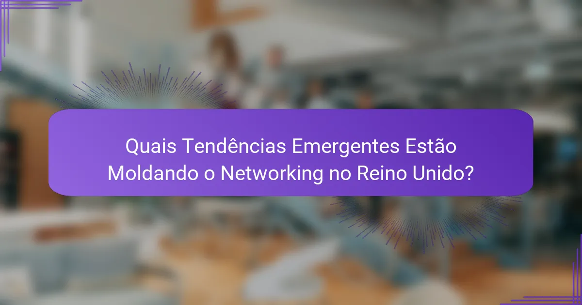 Quais Tendências Emergentes Estão Moldando o Networking no Reino Unido?